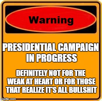 Warning Sign Meme | PRESIDENTIAL CAMPAIGN IN PROGRESS; DEFINITELY NOT FOR THE WEAK AT HEART OR FOR THOSE THAT REALIZE IT'S ALL BULLSHIT | image tagged in memes,warning sign | made w/ Imgflip meme maker