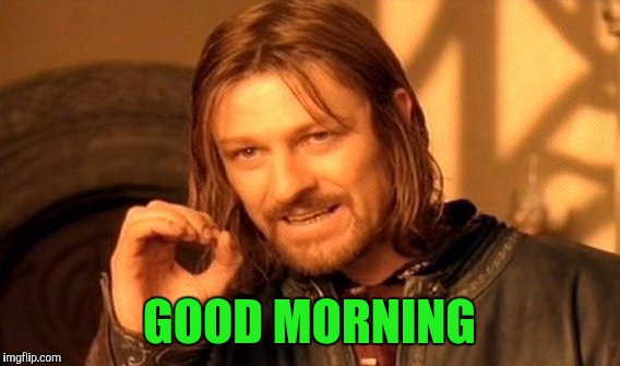 One Does Not Simply | GOOD MORNING | image tagged in memes,one does not simply | made w/ Imgflip meme maker