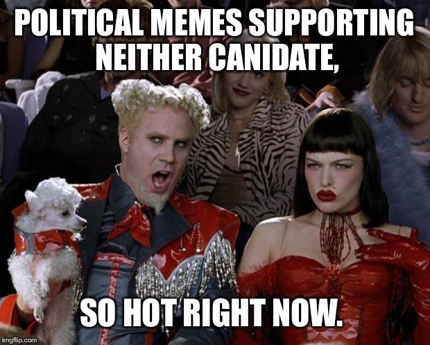 Mugatu So Hot Right Now | POLITICAL MEMES SUPPORTING NEITHER CANIDATE, SO HOT RIGHT NOW. | image tagged in memes,mugatu so hot right now | made w/ Imgflip meme maker