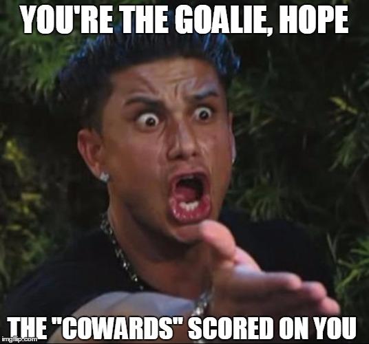 "Its OK to be a coward if you win" |  YOU'RE THE GOALIE, HOPE; THE "COWARDS" SCORED ON YOU | image tagged in memes,dj pauly d,hope solo,2016 olympics,soccer | made w/ Imgflip meme maker