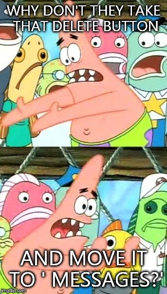 Put It Somewhere Else Patrick Meme | WHY DON'T THEY TAKE THAT DELETE BUTTON; AND MOVE IT TO ' MESSAGES?' | image tagged in memes,put it somewhere else patrick | made w/ Imgflip meme maker