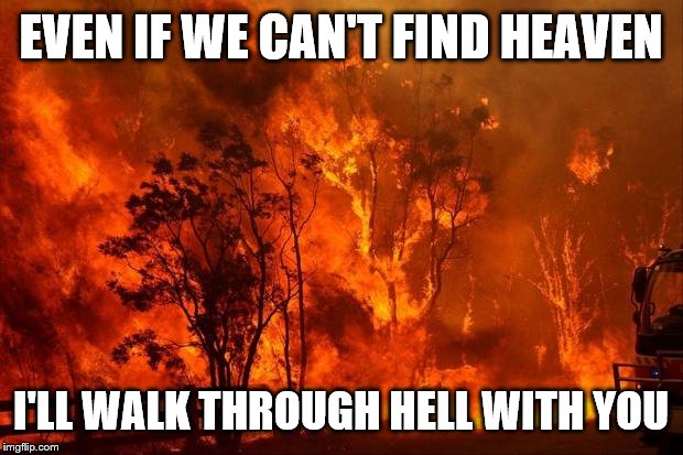 I'll Walk Through Hell | EVEN IF WE CAN'T FIND HEAVEN; I'LL WALK THROUGH HELL WITH YOU | image tagged in memes,heaven,hell,fire,love,relationship | made w/ Imgflip meme maker