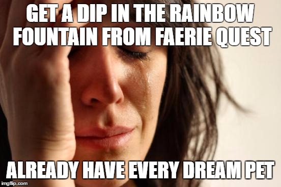 First World Problems Meme | GET A DIP IN THE RAINBOW FOUNTAIN FROM FAERIE QUEST; ALREADY HAVE EVERY DREAM PET | image tagged in memes,first world problems,neopets | made w/ Imgflip meme maker