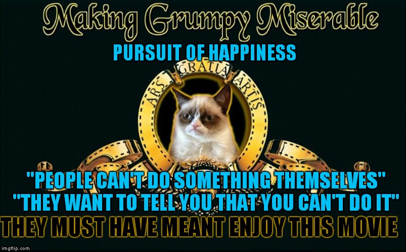 I should have known from the title Grumpy wasn't going to like this movie... | PURSUIT OF HAPPINESS; "PEOPLE CAN'T DO SOMETHING THEMSELVES" "THEY WANT TO TELL YOU THAT YOU CAN'T DO IT"; THEY MUST HAVE MEANT ENJOY THIS MOVIE | image tagged in mgm grumpy | made w/ Imgflip meme maker