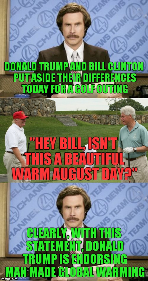 Donald can't say anything without the press spinning it into something totally different. | DONALD TRUMP AND BILL CLINTON PUT ASIDE THEIR DIFFERENCES TODAY FOR A GOLF OUTING; "HEY BILL, ISN'T THIS A BEAUTIFUL WARM AUGUST DAY?"; CLEARLY, WITH THIS STATEMENT, DONALD TRUMP IS ENDORSING MAN MADE GLOBAL WARMING | image tagged in trump,media | made w/ Imgflip meme maker