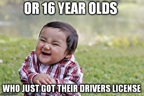 Evil Toddler Meme | OR 16 YEAR OLDS WHO JUST GOT THEIR DRIVERS LICENSE | image tagged in memes,evil toddler | made w/ Imgflip meme maker