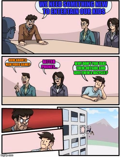 When I was 8 spent my time outside, if it rained we made sheet forts and played inside. I miss simple times. | WE NEED SOMETHING NEW TO ENTERTAIN OUR KIDS; HOW ABOUT A NEW VIDEO GAME? BETTER PHONES... WHY DON'T YOU TAKE THEM OUTSIDE AND GIVE THEM A BICYCLE? | image tagged in memes,boardroom meeting suggestion,take your kids to the park and make them leave their phones at home,lynch1979 | made w/ Imgflip meme maker