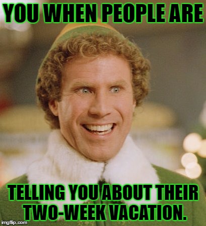 Buddy The Elf Meme | YOU WHEN PEOPLE ARE; TELLING YOU ABOUT THEIR TWO-WEEK VACATION. | image tagged in memes,buddy the elf,template quest,funny | made w/ Imgflip meme maker