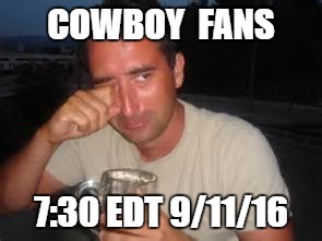 cowboy fans  | COWBOY  FANS; 7:30 EDT 9/11/16 | image tagged in football | made w/ Imgflip meme maker