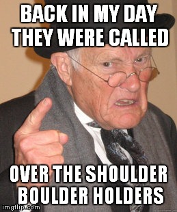 Back In My Day Meme | BACK IN MY DAY THEY WERE CALLED OVER THE SHOULDER BOULDER HOLDERS | image tagged in memes,back in my day | made w/ Imgflip meme maker