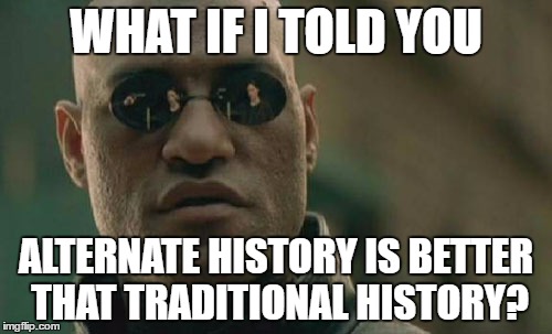 Matrix Morpheus | WHAT IF I TOLD YOU; ALTERNATE HISTORY IS BETTER THAT TRADITIONAL HISTORY? | image tagged in memes,matrix morpheus | made w/ Imgflip meme maker