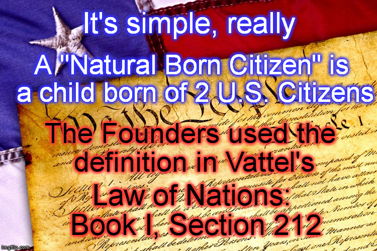 Franklin said this book "has been continually in the hands of the members of our Congress now sitting". | It's simple, really; A "Natural Born Citizen" is a child born of 2 U.S. Citizens; The Founders used the definition in Vattel's; Law of Nations: Book I, Section 212 | image tagged in memes,politics,president,constitution,citizen,benjamin franklin | made w/ Imgflip meme maker