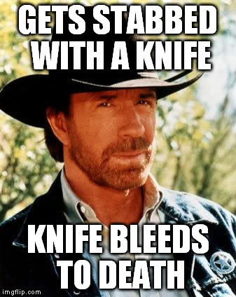Chuck Norris Meme | GETS STABBED WITH A KNIFE; KNIFE BLEEDS TO DEATH | image tagged in chuck norris | made w/ Imgflip meme maker