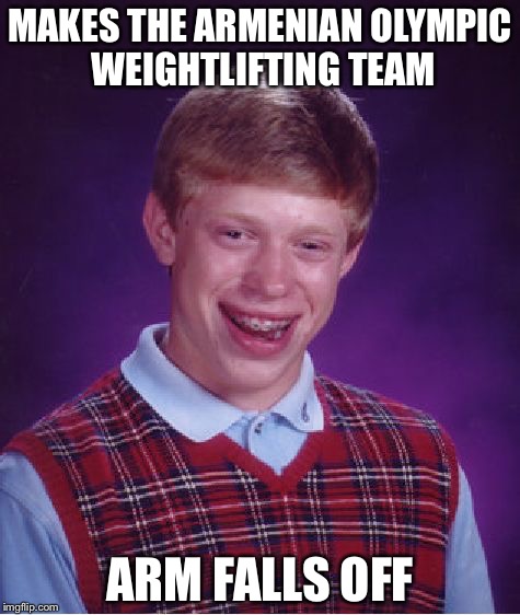 Bad Luck Brian Meme | MAKES THE ARMENIAN OLYMPIC WEIGHTLIFTING TEAM; ARM FALLS OFF | image tagged in memes,bad luck brian | made w/ Imgflip meme maker