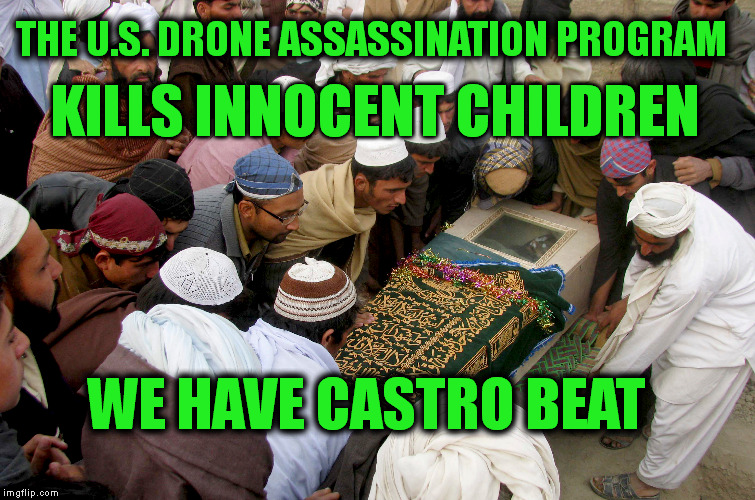 THE U.S. DRONE ASSASSINATION PROGRAM WE HAVE CASTRO BEAT KILLS INNOCENT CHILDREN | made w/ Imgflip meme maker