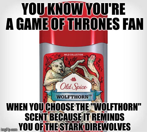 Game of Thrones fandom | YOU KNOW YOU'RE A GAME OF THRONES FAN; WHEN YOU CHOOSE THE "WOLFTHORN" SCENT BECAUSE IT REMINDS YOU OF THE STARK DIREWOLVES | image tagged in memes,game of thrones | made w/ Imgflip meme maker