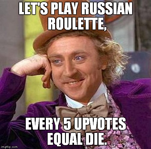 Let's Play Russian Roulette! :D | LET'S PLAY RUSSIAN ROULETTE, EVERY 5 UPVOTES EQUAL DIE. | image tagged in memes,creepy condescending wonka | made w/ Imgflip meme maker