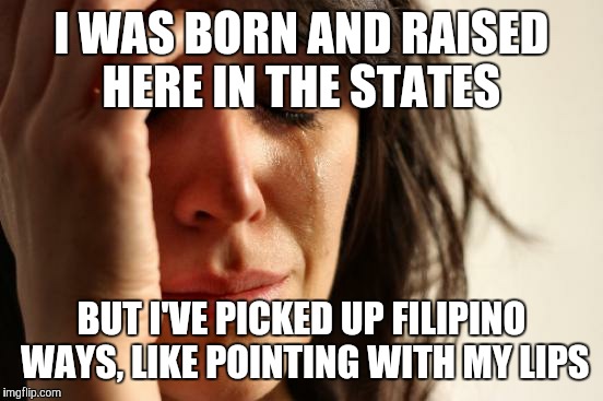 Ober Der | I WAS BORN AND RAISED HERE IN THE STATES; BUT I'VE PICKED UP FILIPINO WAYS, LIKE POINTING WITH MY LIPS | image tagged in memes,first world problems | made w/ Imgflip meme maker
