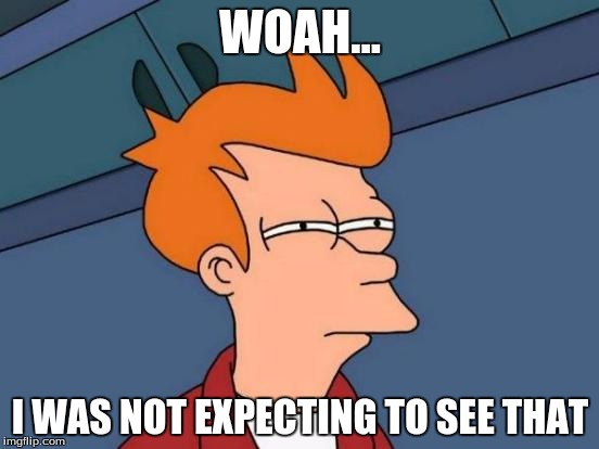 Futurama Fry | WOAH... I WAS NOT EXPECTING TO SEE THAT | image tagged in memes,futurama fry | made w/ Imgflip meme maker
