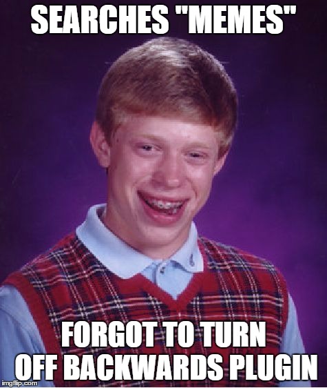 Bad Luck Brian Meme | SEARCHES "MEMES"; FORGOT TO TURN OFF BACKWARDS PLUGIN | image tagged in memes,bad luck brian | made w/ Imgflip meme maker