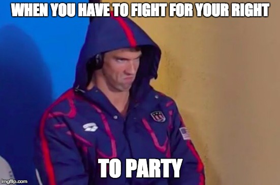 Phelpsface | WHEN YOU HAVE TO FIGHT FOR YOUR RIGHT; TO PARTY | image tagged in phelpsface | made w/ Imgflip meme maker