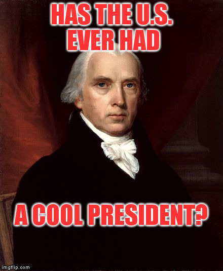 HAS THE U.S. EVER HAD A COOL PRESIDENT? | made w/ Imgflip meme maker
