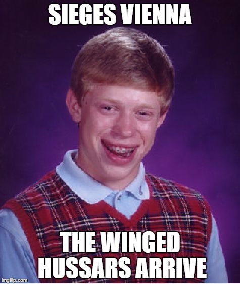 Bad Luck Brian Meme | SIEGES VIENNA; THE WINGED HUSSARS ARRIVE | image tagged in memes,bad luck brian | made w/ Imgflip meme maker