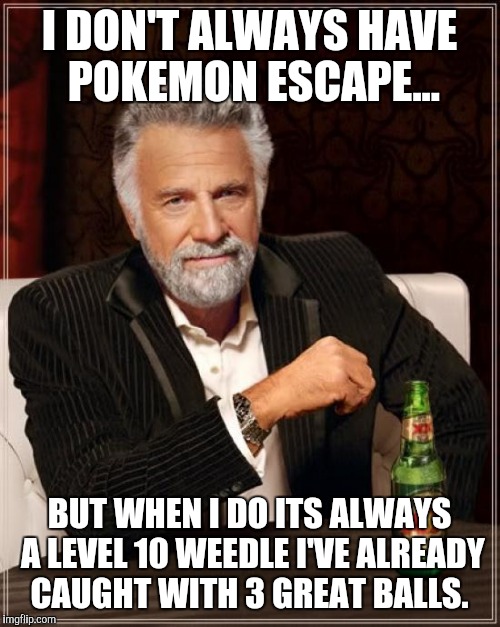 The Most Interesting Man In The World Meme | I DON'T ALWAYS HAVE POKEMON ESCAPE... BUT WHEN I DO ITS ALWAYS A LEVEL 10 WEEDLE I'VE ALREADY CAUGHT WITH 3 GREAT BALLS. | image tagged in memes,the most interesting man in the world | made w/ Imgflip meme maker