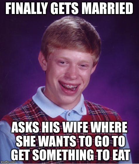 Bad Luck Brian Meme | FINALLY GETS MARRIED; ASKS HIS WIFE WHERE SHE WANTS TO GO TO GET SOMETHING TO EAT | image tagged in memes,bad luck brian | made w/ Imgflip meme maker