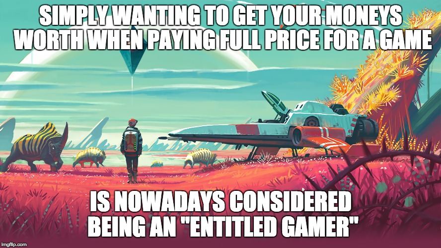SIMPLY WANTING TO GET YOUR MONEYS WORTH WHEN PAYING FULL PRICE FOR A GAME; IS NOWADAYS CONSIDERED BEING AN "ENTITLED GAMER" | made w/ Imgflip meme maker