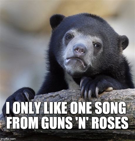 Confession Bear Meme | I ONLY LIKE ONE SONG FROM GUNS 'N' ROSES | image tagged in memes,confession bear | made w/ Imgflip meme maker