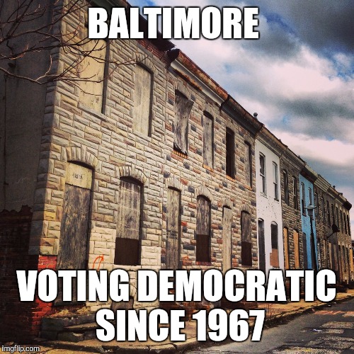 BALTIMORE; VOTING DEMOCRATIC SINCE 1967 | image tagged in baltimore,libtard,killary | made w/ Imgflip meme maker
