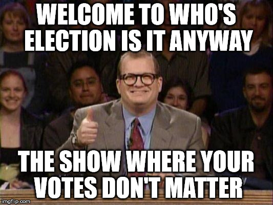 Drew Carey  | WELCOME TO WHO'S ELECTION IS IT ANYWAY; THE SHOW WHERE YOUR VOTES DON'T MATTER | image tagged in drew carey | made w/ Imgflip meme maker