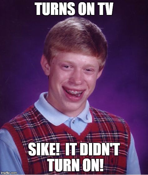 Bad Luck Brian | TURNS ON TV; SIKE!  IT DIDN'T TURN ON! | image tagged in memes,bad luck brian | made w/ Imgflip meme maker