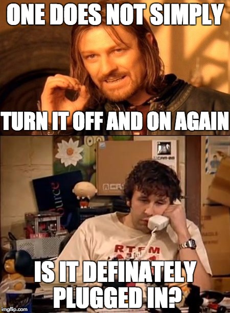 Boromir on tech support | ONE DOES NOT SIMPLY; TURN IT OFF AND ON AGAIN; IS IT DEFINATELY PLUGGED IN? | image tagged in it crowd,one does not simply,have you tried turning it off and on again | made w/ Imgflip meme maker