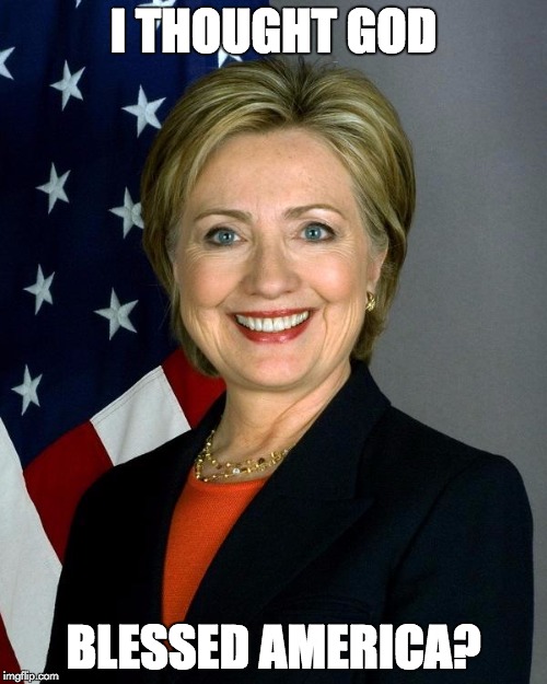 Hillary Clinton | I THOUGHT GOD; BLESSED AMERICA? | image tagged in hillaryclinton | made w/ Imgflip meme maker