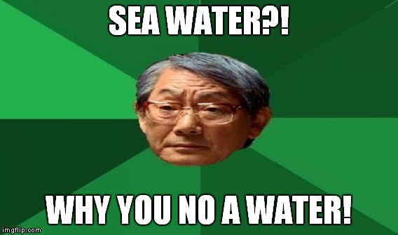 SEA WATER?! WHY YOU NO A WATER! | made w/ Imgflip meme maker