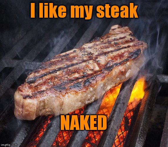 I like my steak NAKED | made w/ Imgflip meme maker