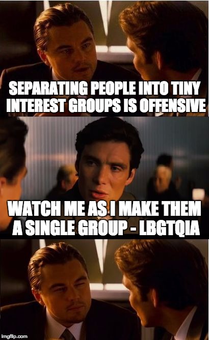 Break'em down and combine'em. | SEPARATING PEOPLE INTO TINY INTEREST GROUPS IS OFFENSIVE; WATCH ME AS I MAKE THEM A SINGLE GROUP - LBGTQIA | image tagged in memes,inception,lgbt,democrats | made w/ Imgflip meme maker