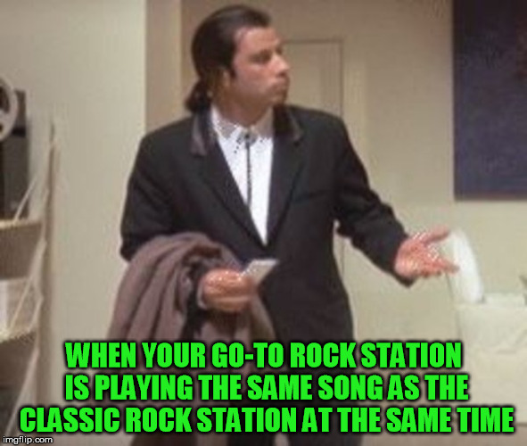 Travolta confused | WHEN YOUR GO-TO ROCK STATION IS PLAYING THE SAME SONG AS THE CLASSIC ROCK STATION AT THE SAME TIME | image tagged in travolta confused,radio,music,feeling old | made w/ Imgflip meme maker
