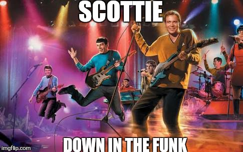 Funk me up... | SCOTTIE; DOWN IN THE FUNK | image tagged in memes,star trek,funk,funny | made w/ Imgflip meme maker