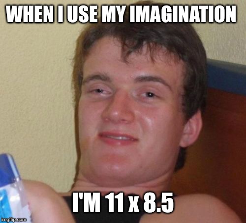 10 Guy Meme | WHEN I USE MY IMAGINATION I'M 11 x 8.5 | image tagged in memes,10 guy | made w/ Imgflip meme maker
