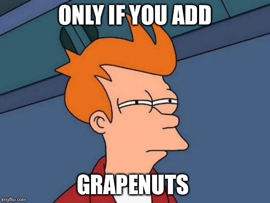 Futurama Fry Meme | ONLY IF YOU ADD GRAPENUTS | image tagged in memes,futurama fry | made w/ Imgflip meme maker