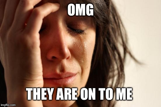 First World Problems Meme | OMG THEY ARE ON TO ME | image tagged in memes,first world problems | made w/ Imgflip meme maker