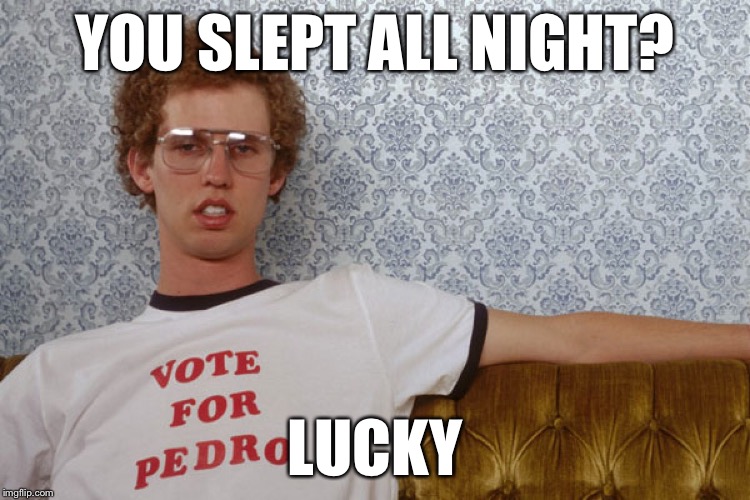 Napolian Dynamite | YOU SLEPT ALL NIGHT? LUCKY | image tagged in napolian dynamite | made w/ Imgflip meme maker