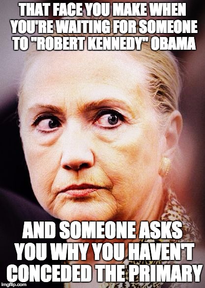 "Anything can happen" | THAT FACE YOU MAKE WHEN YOU'RE WAITING FOR SOMEONE TO "ROBERT KENNEDY" OBAMA; AND SOMEONE ASKS YOU WHY YOU HAVEN'T CONCEDED THE PRIMARY | image tagged in hillary death stare,obama,robert kennedy,assassination | made w/ Imgflip meme maker