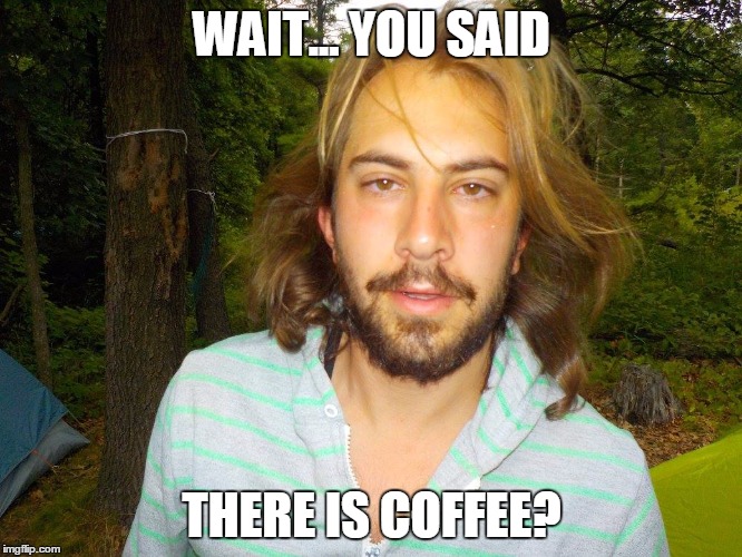 WAIT... YOU SAID; THERE IS COFFEE? | image tagged in fubar | made w/ Imgflip meme maker