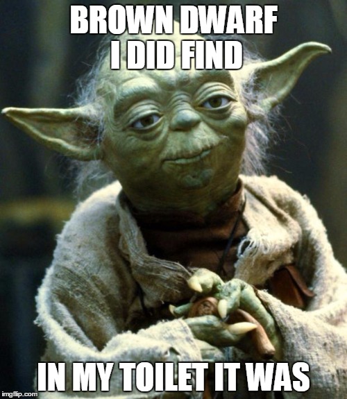 Star Wars Yoda Meme | BROWN DWARF I DID FIND; IN MY TOILET IT WAS | image tagged in memes,star wars yoda | made w/ Imgflip meme maker