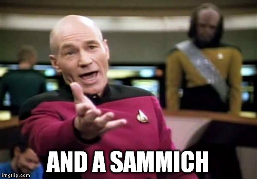 Picard Wtf Meme | AND A SAMMICH | image tagged in memes,picard wtf | made w/ Imgflip meme maker