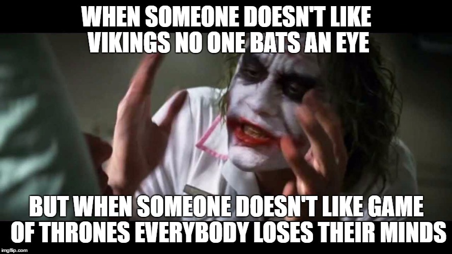 WHEN SOMEONE DOESN'T LIKE VIKINGS NO ONE BATS AN EYE; BUT WHEN SOMEONE DOESN'T LIKE GAME OF THRONES EVERYBODY LOSES THEIR MINDS | image tagged in series | made w/ Imgflip meme maker